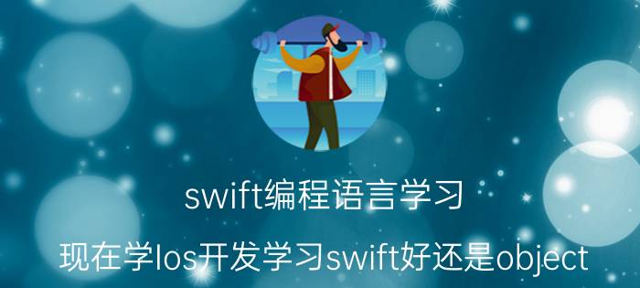 swift编程语言学习 现在学Ios开发学习swift好还是object